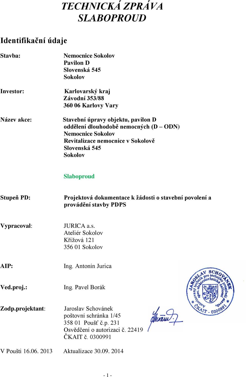 dokumentace k žádosti o stavební povolení a provádění stavby PDPS Vypracoval: JURICA a.s. Ateliér Sokolov Křížová 121 356 01 Sokolov AIP: Ing. Antonín Jurica Ved.proj.: Ing. Pavel Borák Zodp.