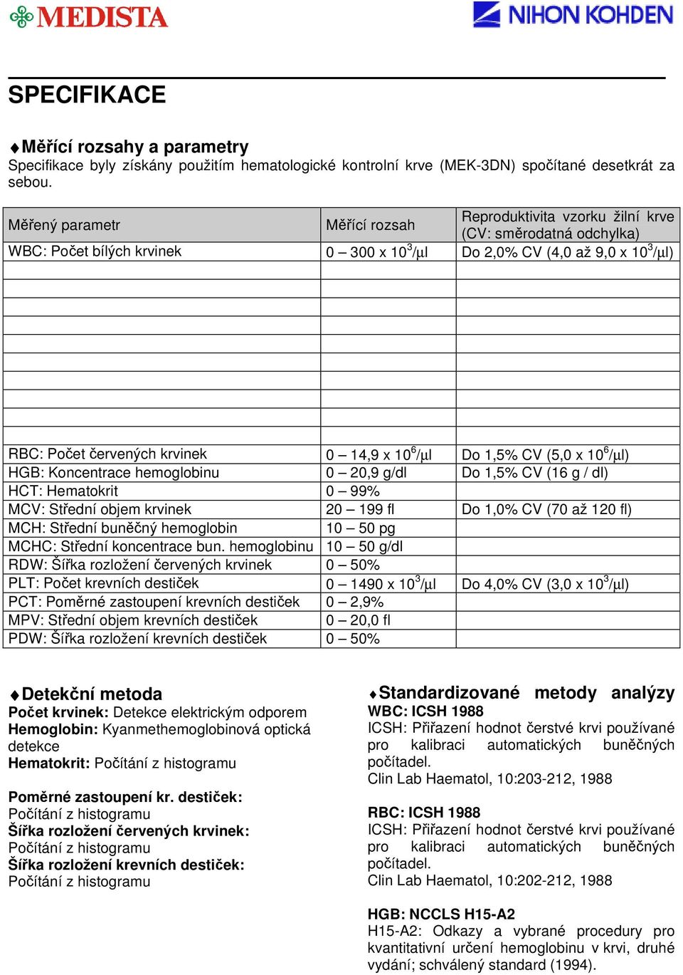 14,9 x 10 6 /µl Do 1,5% CV (5,0 x 10 6 /µl) HGB: Koncentrace hemoglobinu 0 20,9 g/dl Do 1,5% CV (16 g / dl) HCT: Hematokrit 0 99% MCV: Střední objem krvinek 20 199 fl Do 1,0% CV (70 až 120 fl) MCH: