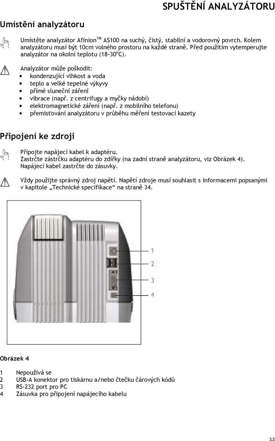 z centrifugy a myčky nádobí) elektromagnetické záření (např. z mobilního telefonu) přemisťování analyzátoru v průběhu měření testovací kazety Připojení ke zdroji Připojte napájecí kabel k adaptéru.