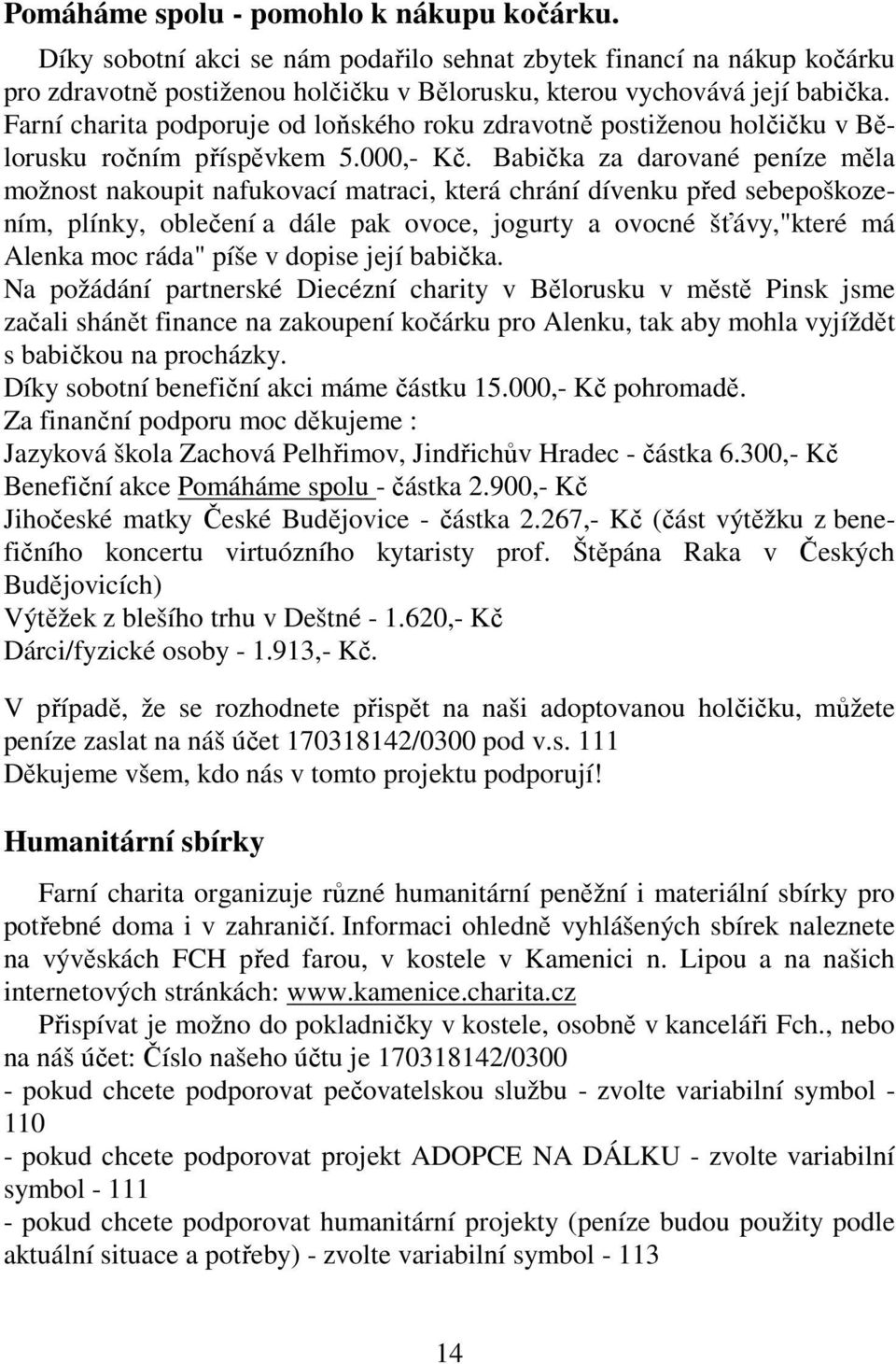 Babička za darované peníze měla možnost nakoupit nafukovací matraci, která chrání dívenku před sebepoškozením, plínky, oblečení a dále pak ovoce, jogurty a ovocné šťávy,"které má Alenka moc ráda"