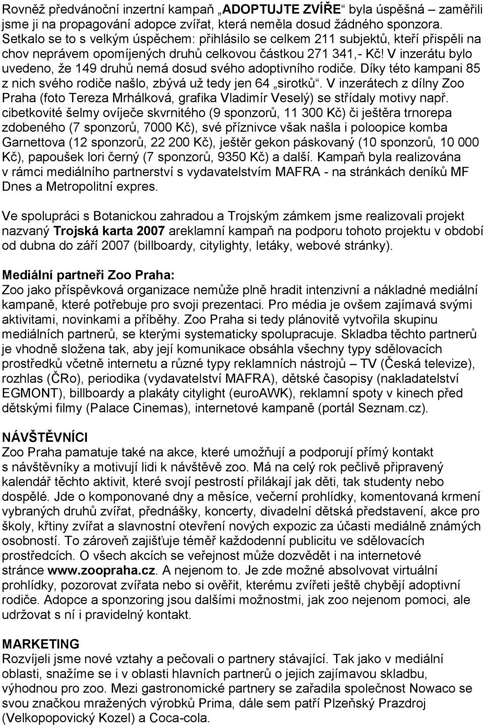 V inzerátu bylo uvedeno, že 149 druhů nemá dosud svého adoptivního rodiče. Díky této kampani 85 z nich svého rodiče našlo, zbývá už tedy jen 64 sirotků.