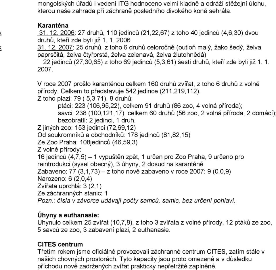 2007: 25 druhů, z toho 6 druhů celoročně (outloň malý, žako šedý, želva paprsčitá, želva čtyřprstá, želva zelenavá, želva žlutohnědá) 22 jedinců (27,30,65) z toho 69 jedinců (5,3,61) šesti druhů,