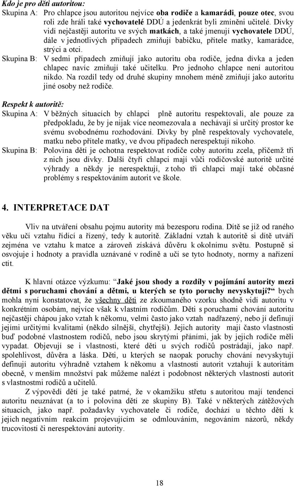 Skupina B: V sedmi případech zmiňují jako autoritu oba rodiče, jedna dívka a jeden chlapec navíc zmiňují také učitelku. Pro jednoho chlapce není autoritou nikdo.