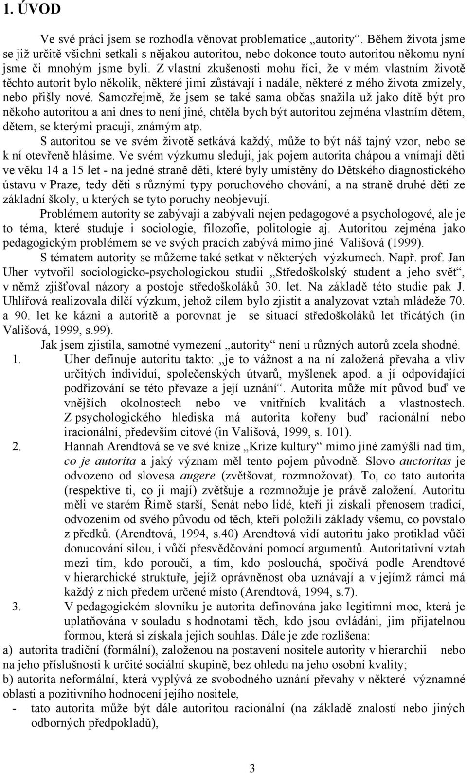 Z vlastní zkušenosti mohu říci, že v mém vlastním životě těchto autorit bylo několik, některé jimi zůstávají i nadále, některé z mého života zmizely, nebo přišly nové.