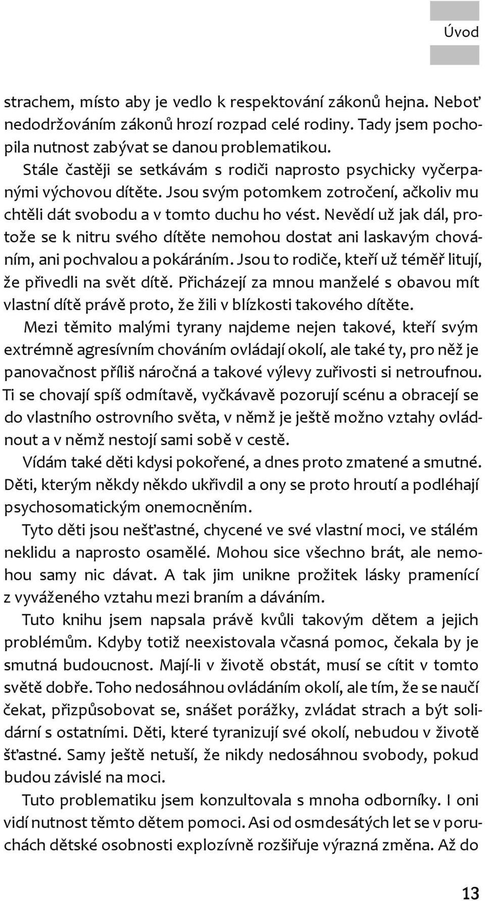 Nevědí už jak dál, protože se k nitru svého dítěte nemohou dostat ani laskavým chováním, ani pochvalou a pokáráním. Jsou to rodiče, kteří už téměř litují, že přivedli na svět dítě.