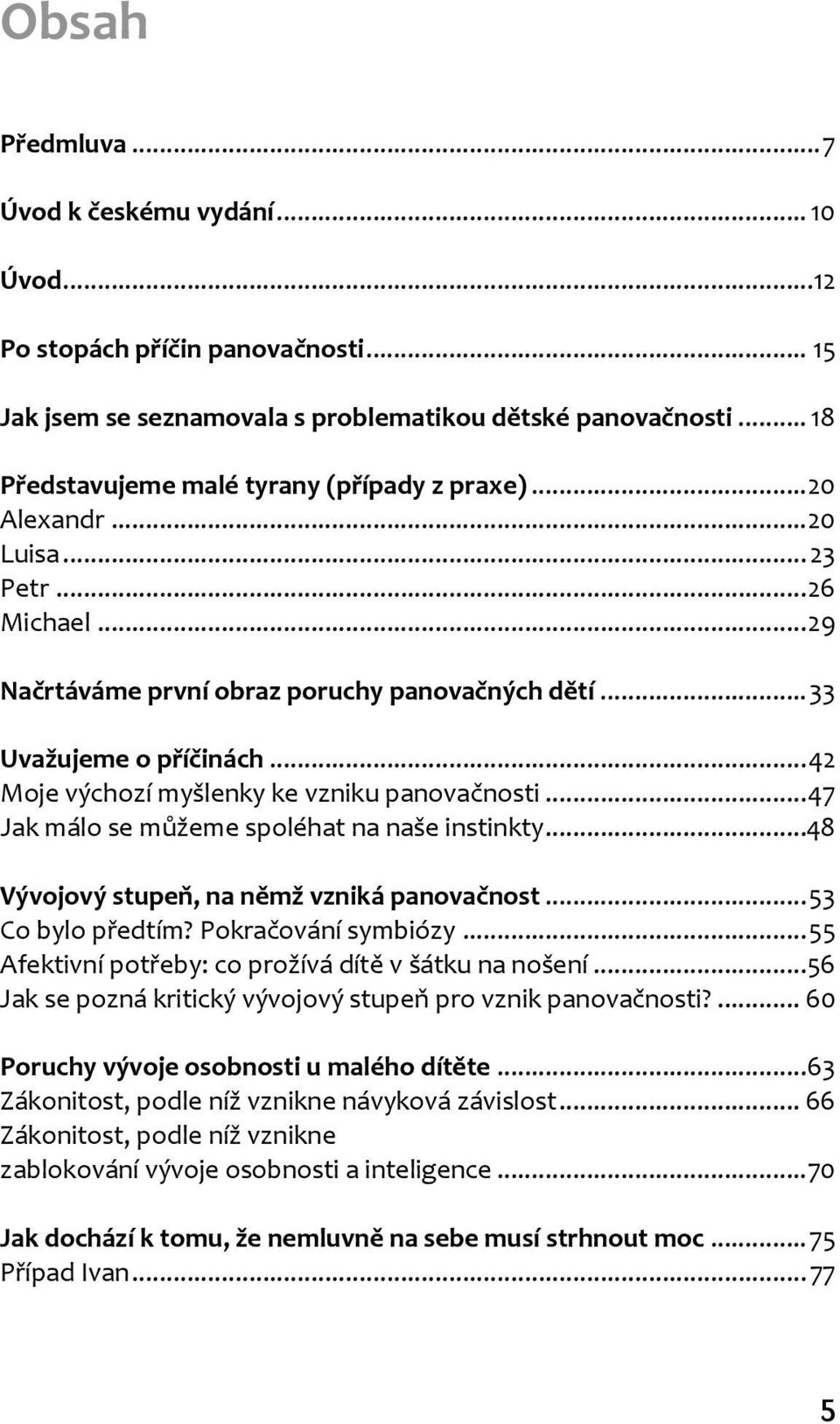 ..42 Moje výchozí myšlenky ke vzniku panovačnosti...47 Jak málo se můžeme spoléhat na naše instinkty...48 Vývojový stupeň, na němž vzniká panovačnost...53 Co bylo předtím? Pokračování symbiózy.