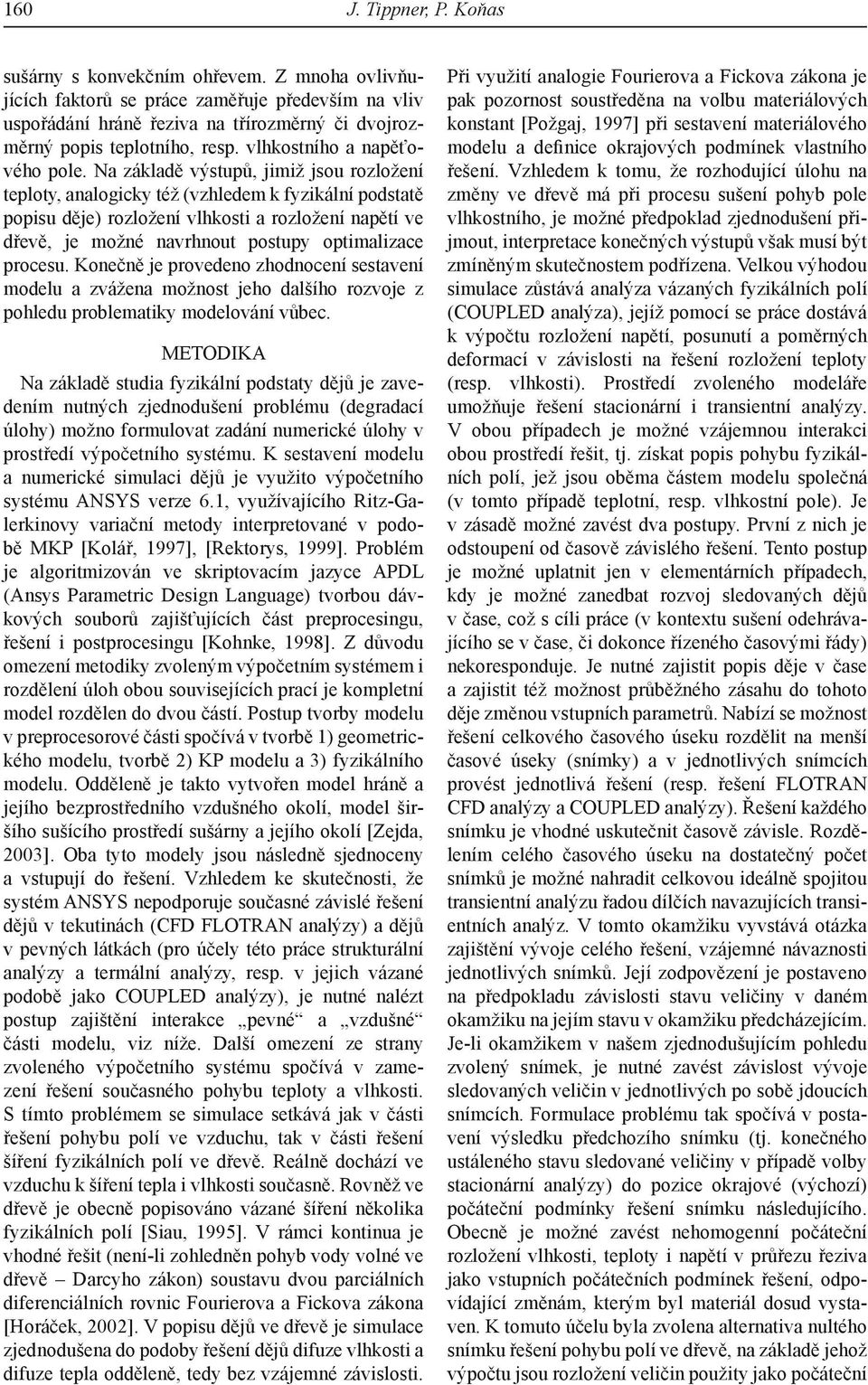 Na základě výstupů, jimiž jsou rozložení teploty, analogicky též (vzhledem k fyzikální podstatě popisu děje) rozložení vlhkosti a rozložení napětí ve dřevě, je možné navrhnout postupy optimalizace