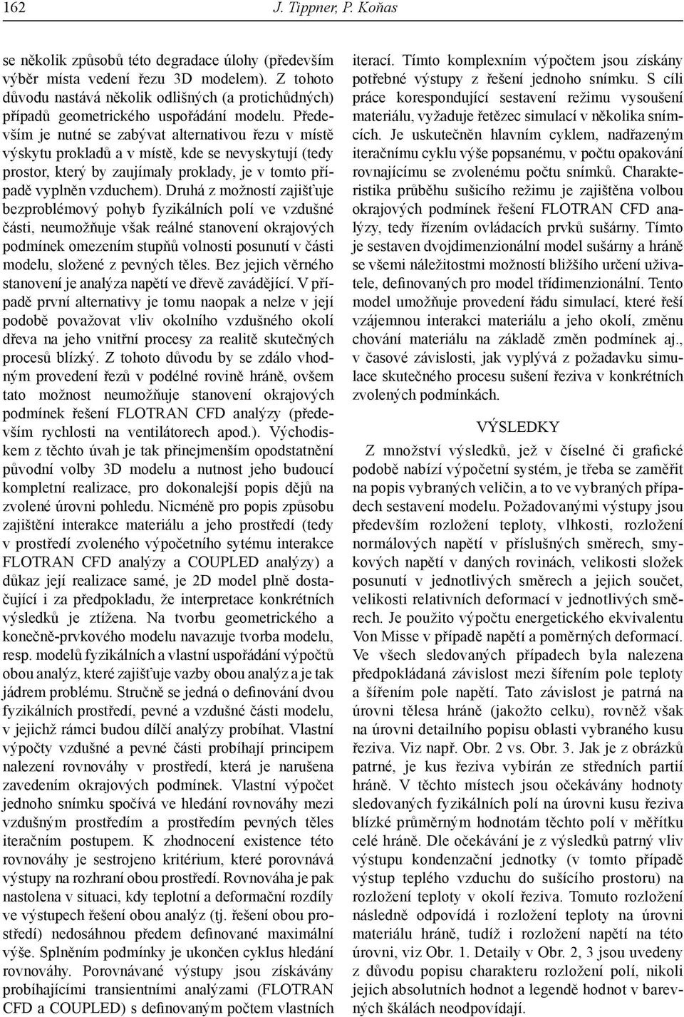 Především je nutné se zabývat alternativou řezu v místě výskytu prokladů a v místě, kde se nevyskytují (tedy prostor, který by zaujímaly proklady, je v tomto případě vyplněn vzduchem).