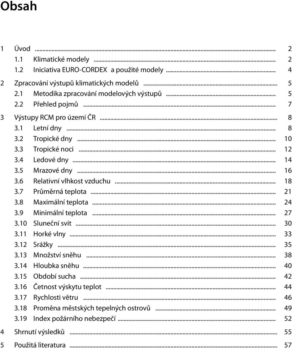 7 Průměrná teplota... 21 3.8 Maximální teplota... 24 3.9 Minimální teplota... 27 3.10 Sluneční svit... 30 3.11 Horké vlny... 33 3.12 Srážky... 35 3.13 Množství sněhu... 38 3.14 Hloubka sněhu... 40 3.