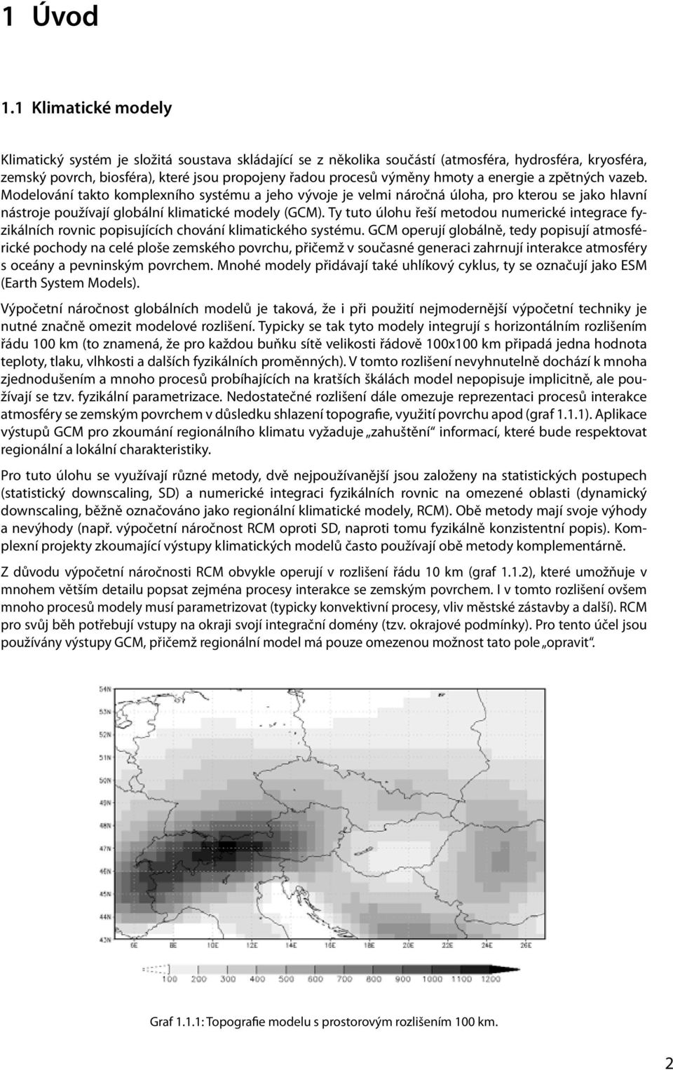 hmoty a energie a zpětných vazeb. Modelování takto komplexního systému a jeho vývoje je velmi náročná úloha, pro kterou se jako hlavní nástroje používají globální klimatické modely (GCM).