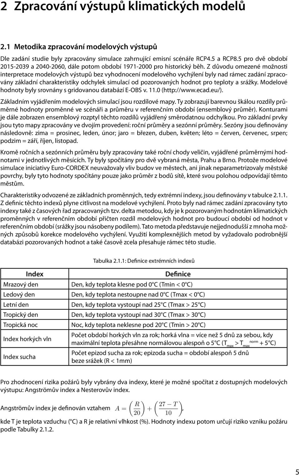 Z důvodu omezené možnosti interpretace modelových výstupů bez vyhodnocení modelového vychýlení byly nad rámec zadání zpracovány základní charakteristiky odchylek simulací od pozorovaných hodnot pro