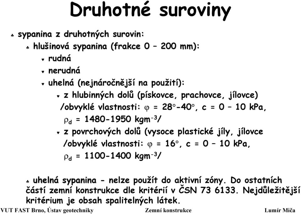 povrchových dolů (vysoce plastické jíly, jílovce /obvyklé vlastnosti: ϕ = 16, c = 0 10 kpa, ρ d = 1100-1400 kgm -3 / uhelná sypanina -