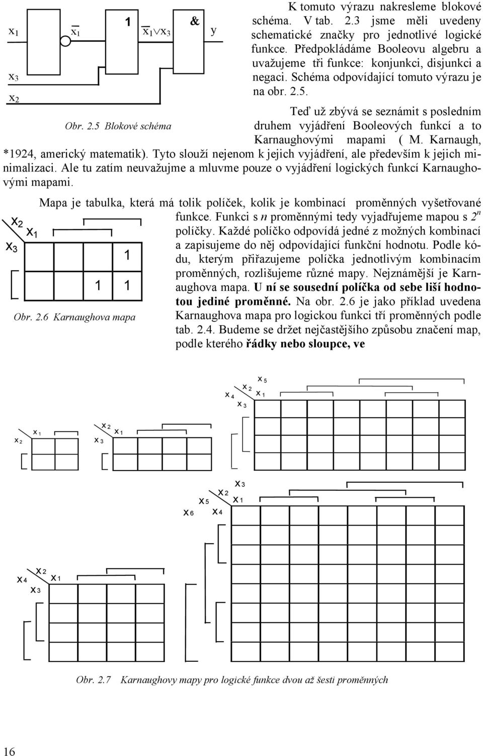 Tto louží ejeom k jejich vjádřeí, ale především k jejich miimalizaci. Ale tu zatím euvažujme a mluvme pouze o vjádřeí logických fukcí Karaughovými mapami.