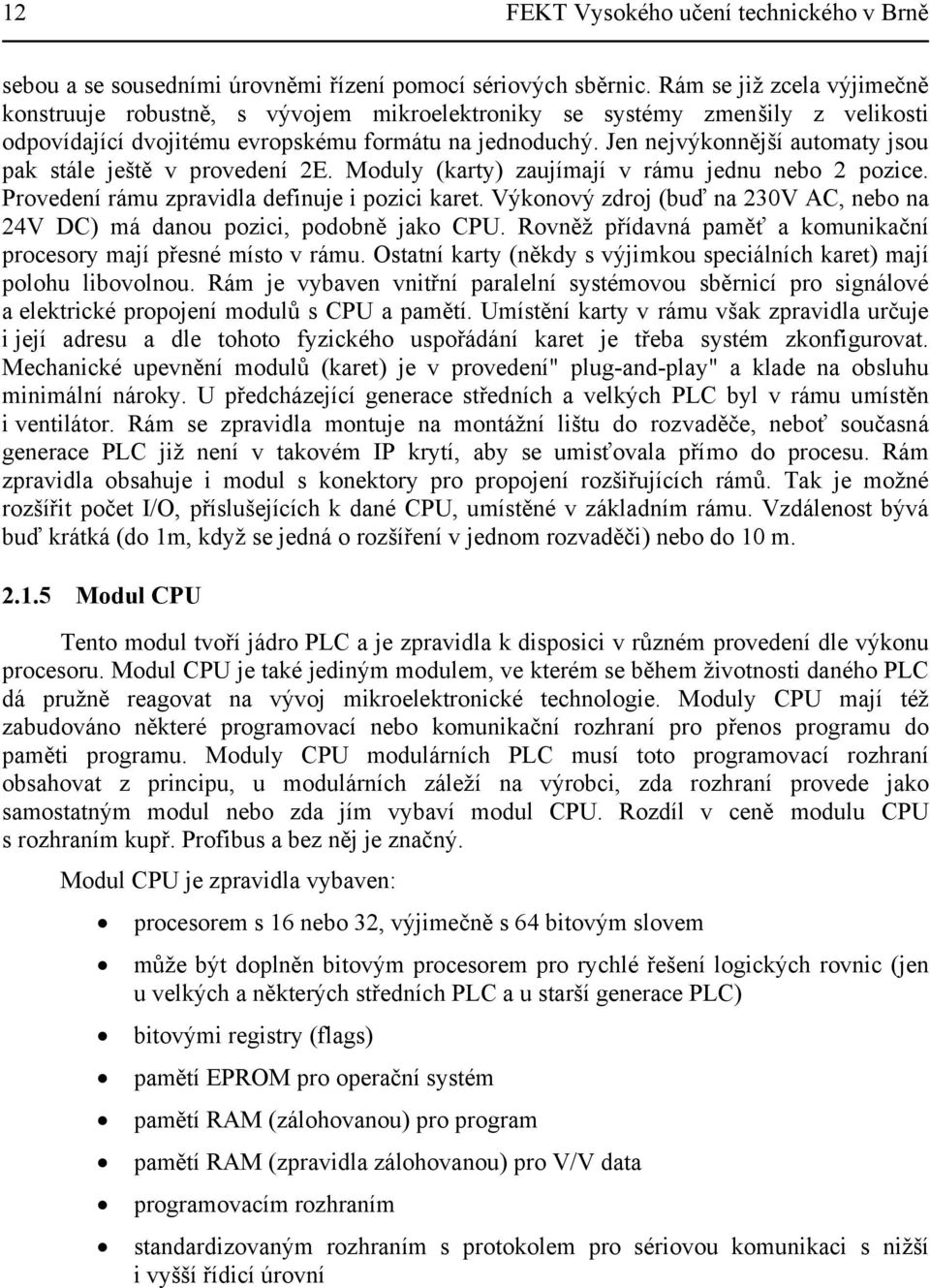 Jen nejvýkonnější automaty jsou pak stále ještě v provedení 2E. Moduly (karty) zaujímají v rámu jednu nebo 2 pozice. Provedení rámu zpravidla definuje i pozici karet.