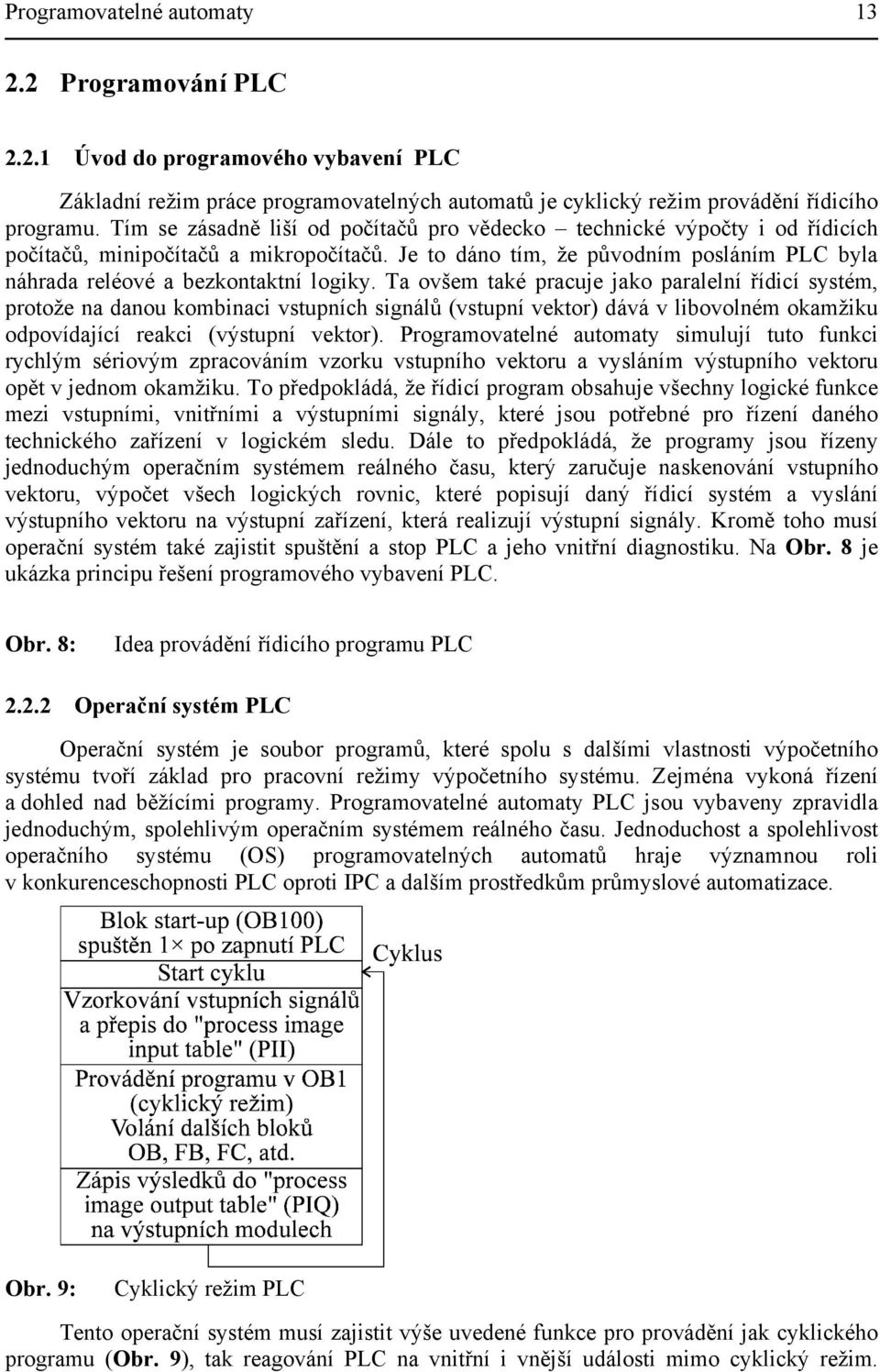 Ta ovšem také pracuje jako paralelní řídicí systém, protože na danou kombinaci vstupních signálů (vstupní vektor) dává v libovolném okamžiku odpovídající reakci (výstupní vektor).