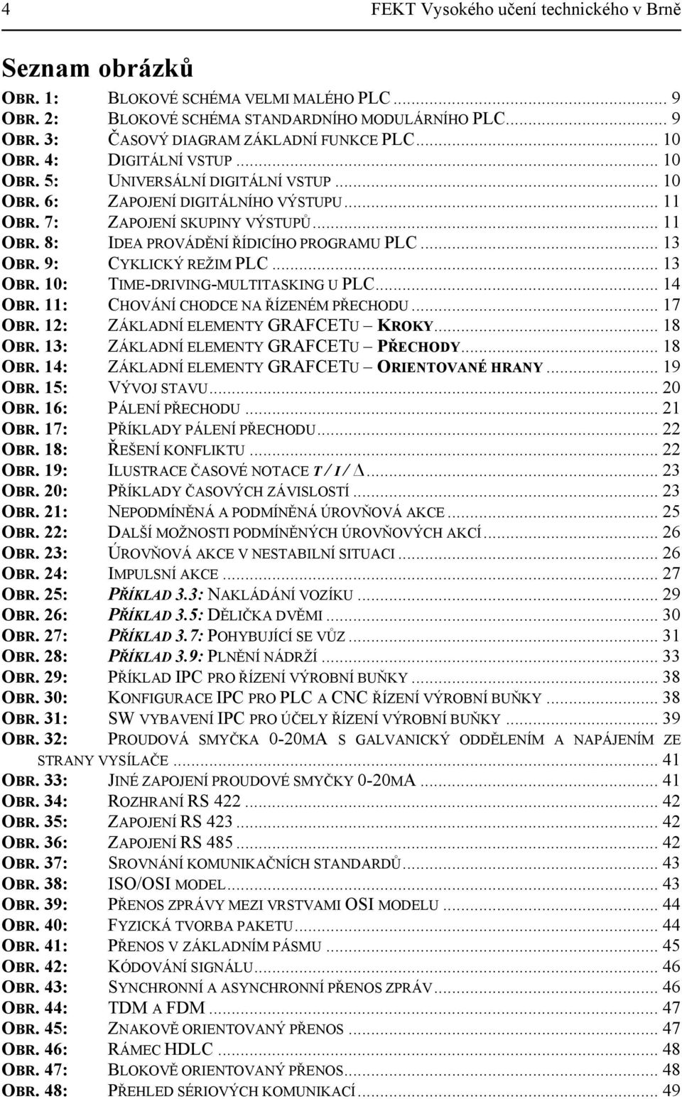 .. 3 OBR. 9: CYKLICK Ý REŽIM PLC... 3 OBR. : TIME -DRIVING-MULTITASKING U PLC... 4 OBR. : CHOVÁNÍ CH ODCE NA ŘÍZENÉM PŘECHODU... 7 OBR. 2: ZÁKLADNÍ ELEM ENTY GRAFCETU KROKY... 8 OBR.