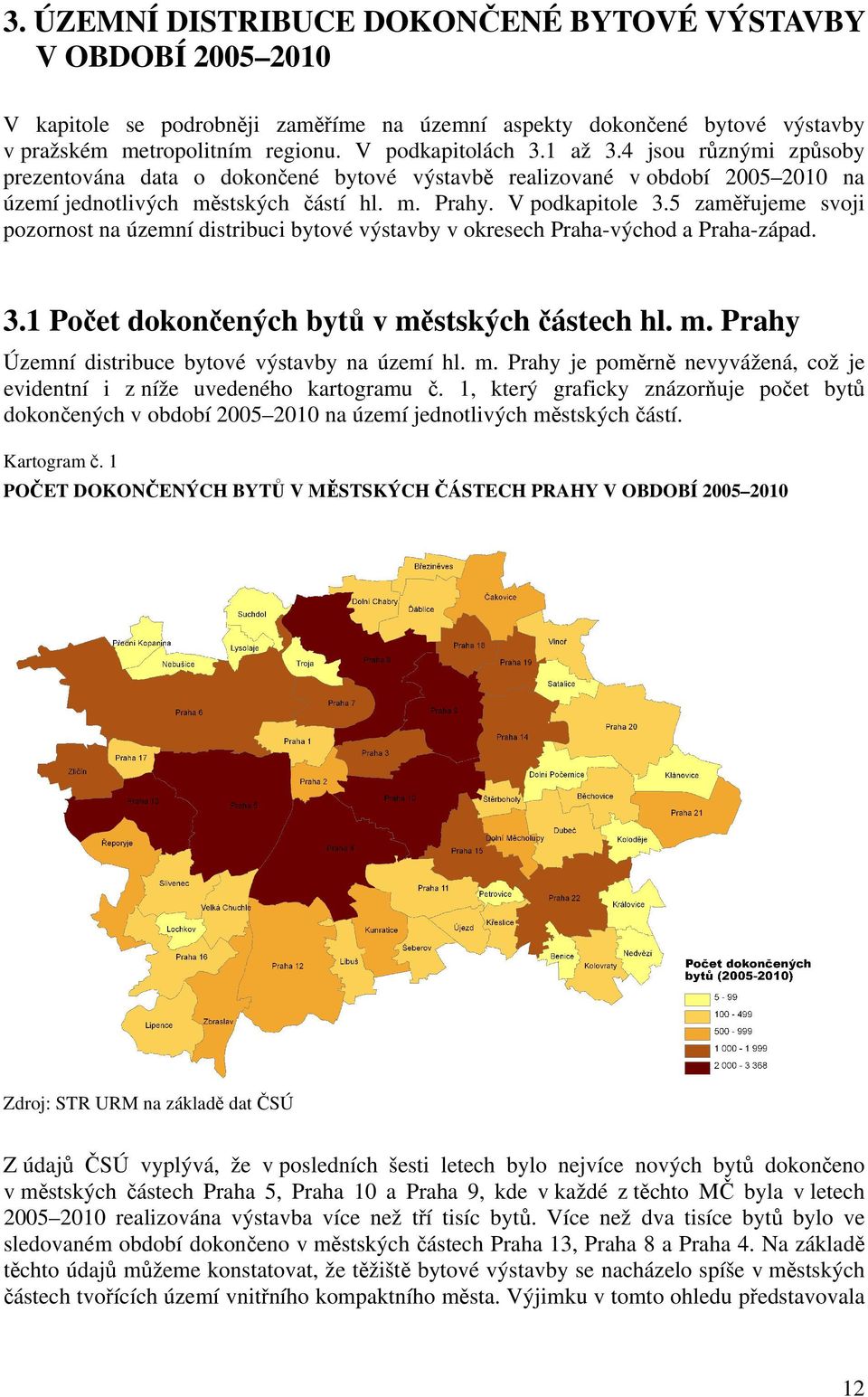 5 zaměřujeme svoji pozornost na územní distribuci bytové výstavby v okresech Praha-východ a Praha-západ. 3.1 Počet dokončených bytů v městských částech hl. m. Prahy Územní distribuce bytové výstavby na území hl.