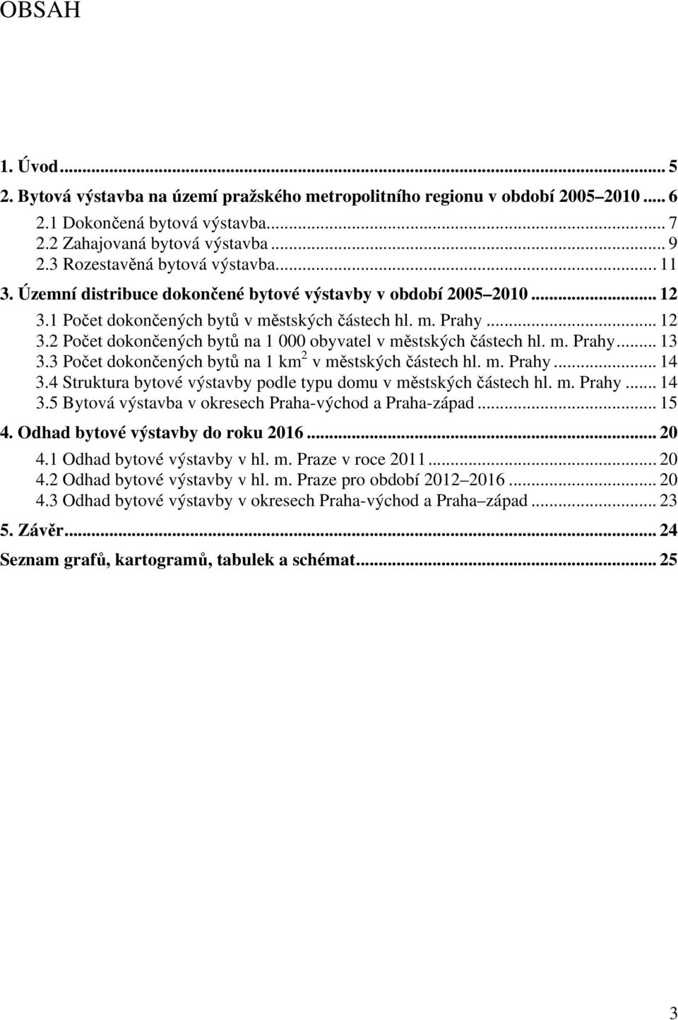 m. Prahy... 13 3.3 Počet dokončených bytů na 1 km 2 v městských částech hl. m. Prahy... 14 3.4 Struktura bytové výstavby podle typu domu v městských částech hl. m. Prahy... 14 3.5 Bytová výstavba v okresech Praha-východ a Praha-západ.