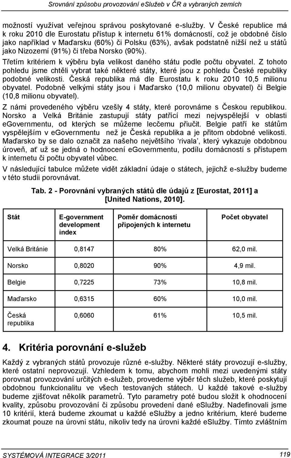 Nizozemí (91%) či třeba Norsko (90%). Třetím kritériem k výběru byla velikost daného státu podle počtu obyvatel.