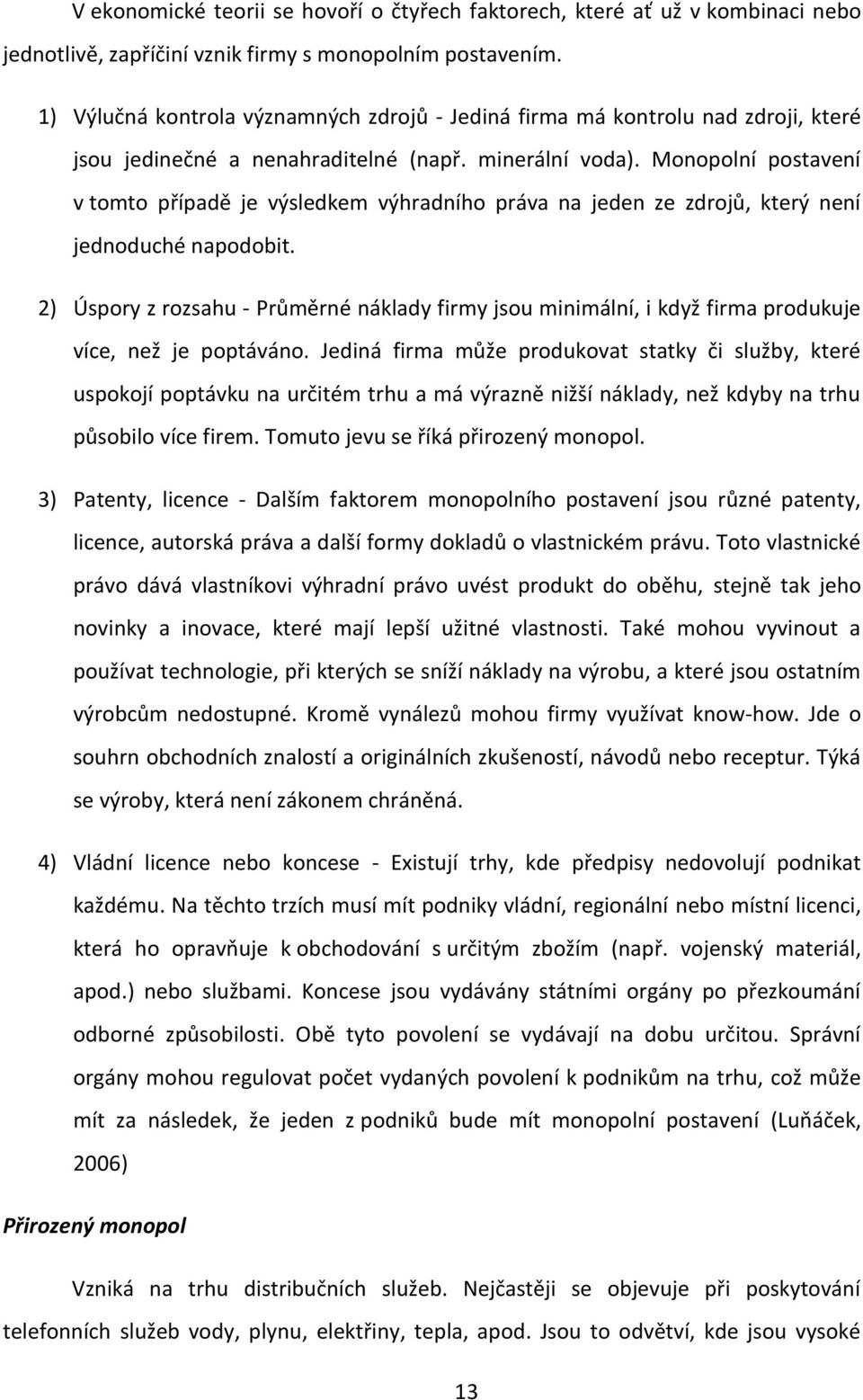 Monopolní postavení v tomto případě je výsledkem výhradního práva na jeden ze zdrojů, který není jednoduché napodobit.