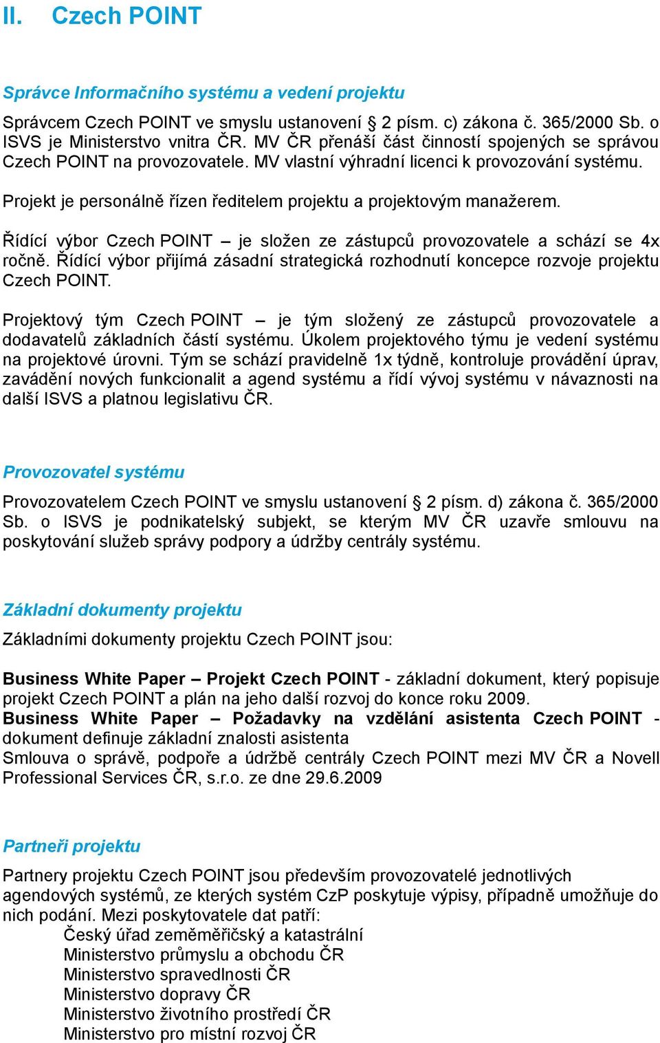 Projekt je personálně řízen ředitelem projektu a projektovým manažerem. Řídící výbor Czech POINT je složen ze zástupců provozovatele a schází se 4x ročně.