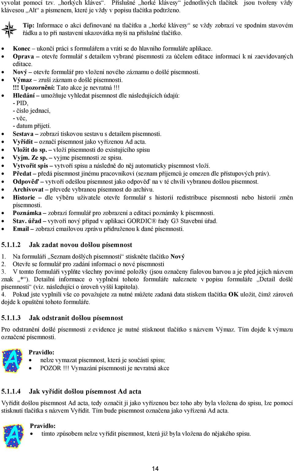 Konec ukončí práci s formulářem a vrátí se do hlavního formuláře aplikace. Oprava otevře formulář s detailem vybrané písemnosti za účelem editace informací k ní zaevidovaných editace.