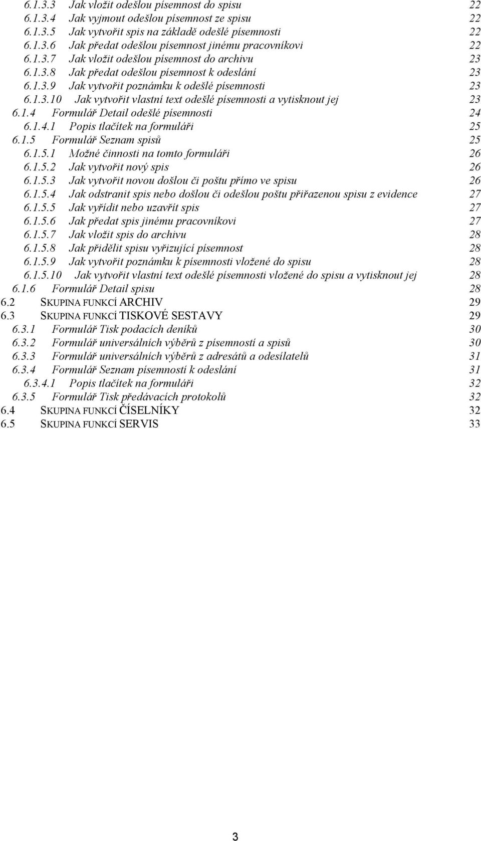 1.4 Formulář Detail odešlé písemnosti 24 6.1.4.1 Popis tlačítek na formuláři 25 6.1.5 Formulář Seznam spisů 25 6.1.5.1 Možné činnosti na tomto formuláři 26 6.1.5.2 Jak vytvořit nový spis 26 6.1.5.3 Jak vytvořit novou došlou či poštu přímo ve spisu 26 6.