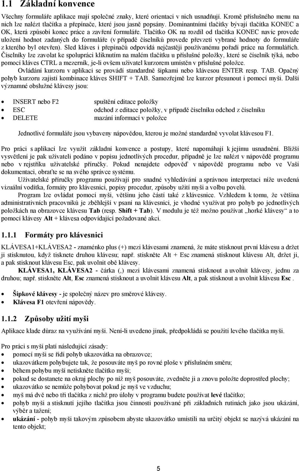 Tlačítko OK na rozdíl od tlačítka KONEC navíc provede uložení hodnot zadaných do formuláře (v případě číselníků provede převzetí vybrané hodnoty do formuláře z kterého byl otevřen).