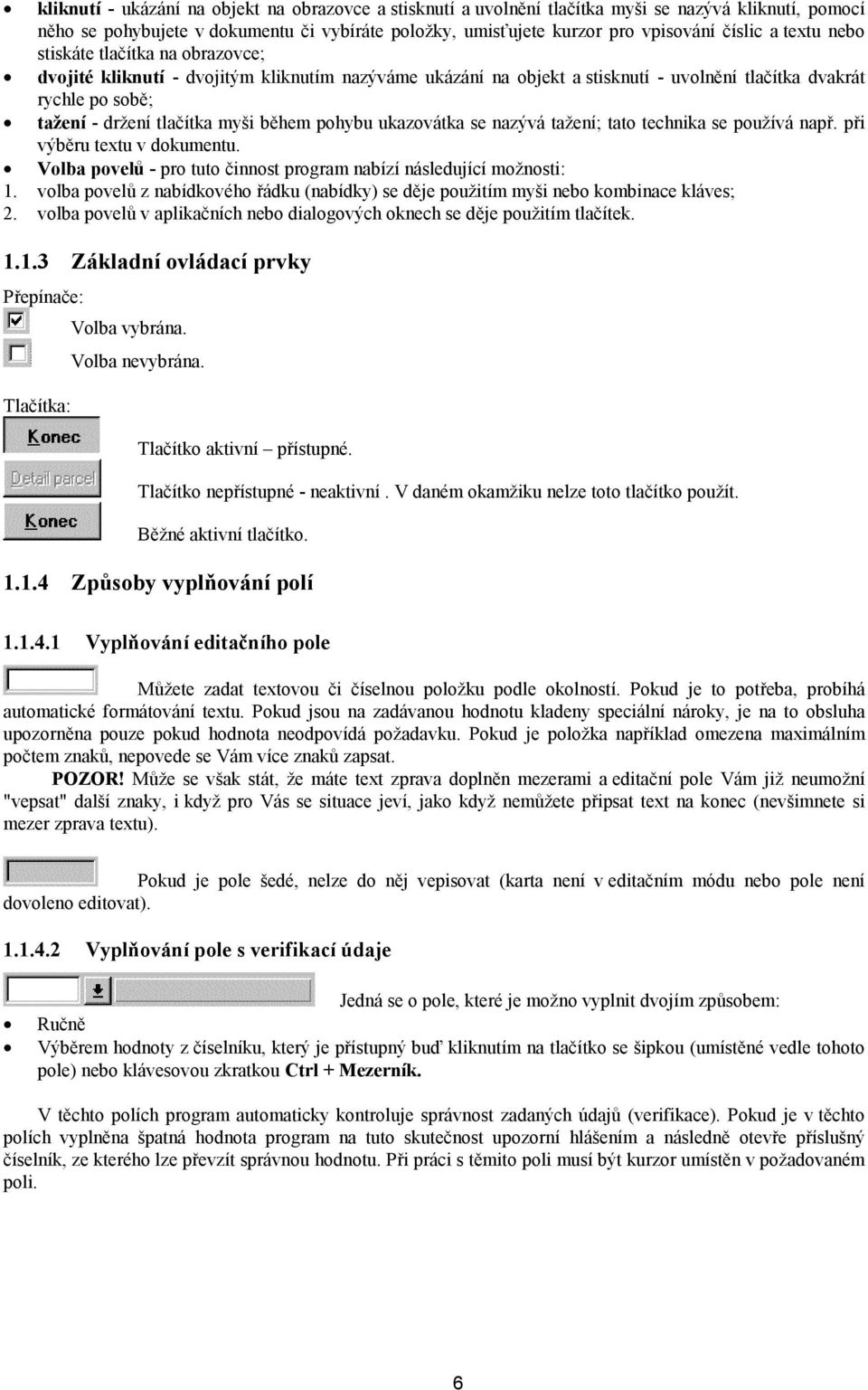 pohybu ukazovátka se nazývá tažení; tato technika se používá např. při výběru textu v dokumentu. Volba povelů - pro tuto činnost program nabízí následující možnosti: 1.