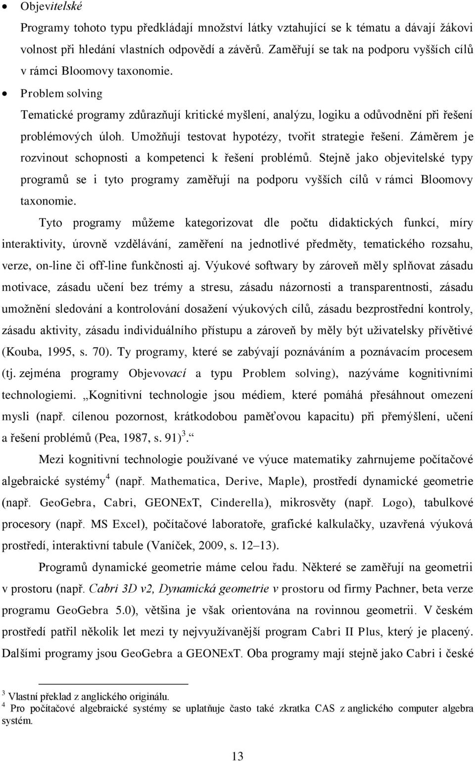 Umožňují testovat hypotézy, tvořit strategie řešení. Záměrem je rozvinout schopnosti a kompetenci k řešení problémů.