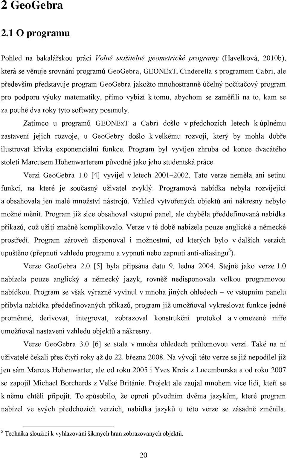 představuje program GeoGebra jakožto mnohostranně účelný počítačový program pro podporu výuky matematiky, přímo vybízí k tomu, abychom se zaměřili na to, kam se za pouhé dva roky tyto softwary