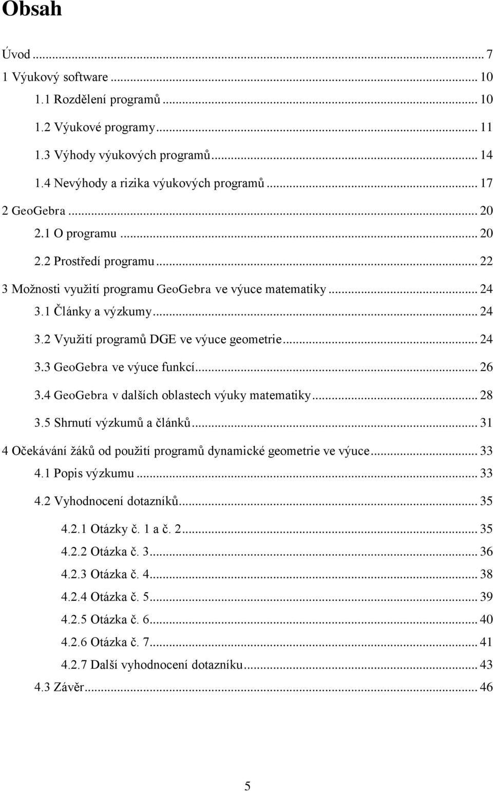 .. 26 3.4 GeoGebra v dalších oblastech výuky matematiky... 28 3.5 Shrnutí výzkumů a článků... 31 4 Očekávání žáků od použití programů dynamické geometrie ve výuce... 33 4.1 Popis výzkumu... 33 4.2 Vyhodnocení dotazníků.