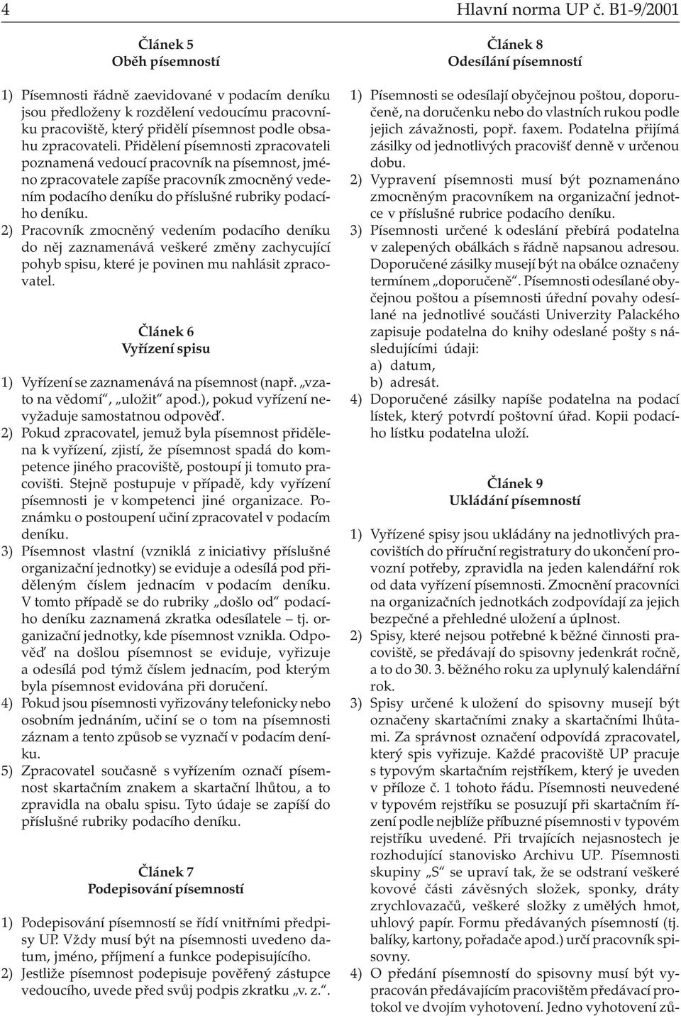 Přidělení písemnosti zpracovateli poznamená vedoucí pracovník na písemnost, jméno zpracovatele zapíše pracovník zmocněný vedením podacího deníku do příslušné rubriky podacího deníku.