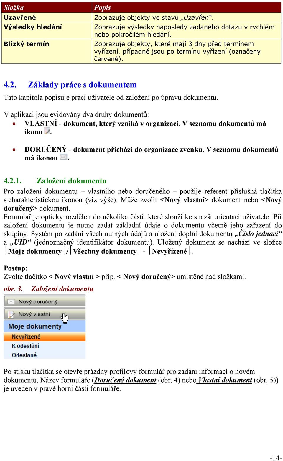 Základy práce s dokumentem Tato kapitola popisuje práci uživatele od založení po úpravu dokumentu. V aplikaci jsou evidovány dva druhy dokumentů: VLASTNÍ - dokument, který vzniká v organizaci.