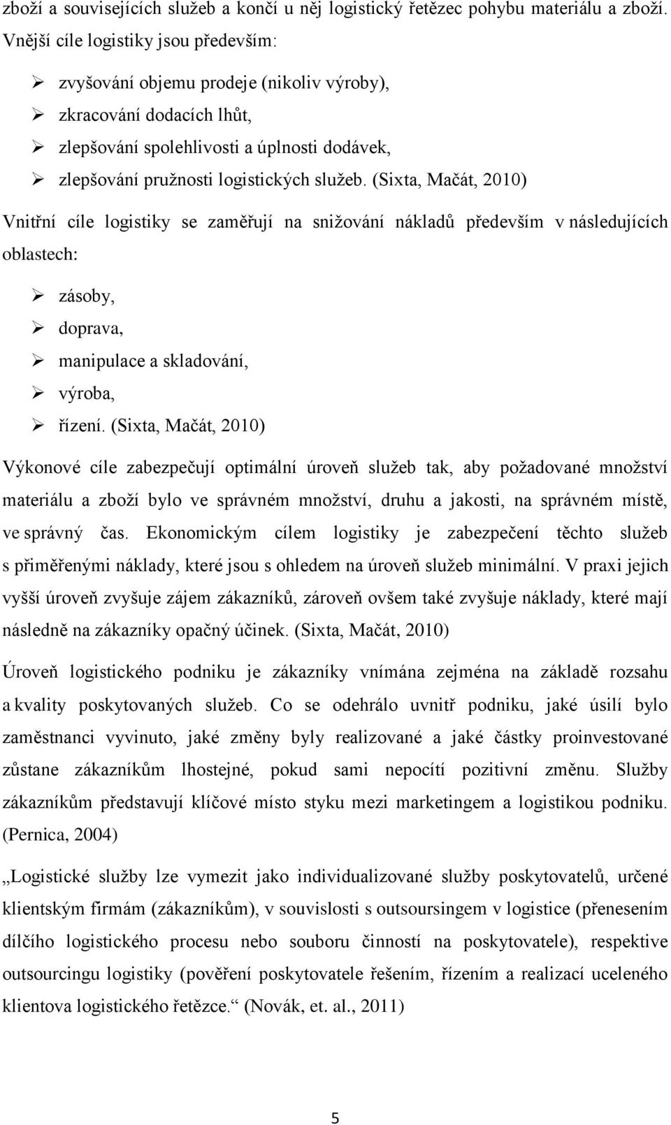 (Sixta, Mačát, 2010) Vnitřní cíle logistiky se zaměřují na snižování nákladů především v následujících oblastech: zásoby, doprava, manipulace a skladování, výroba, řízení.