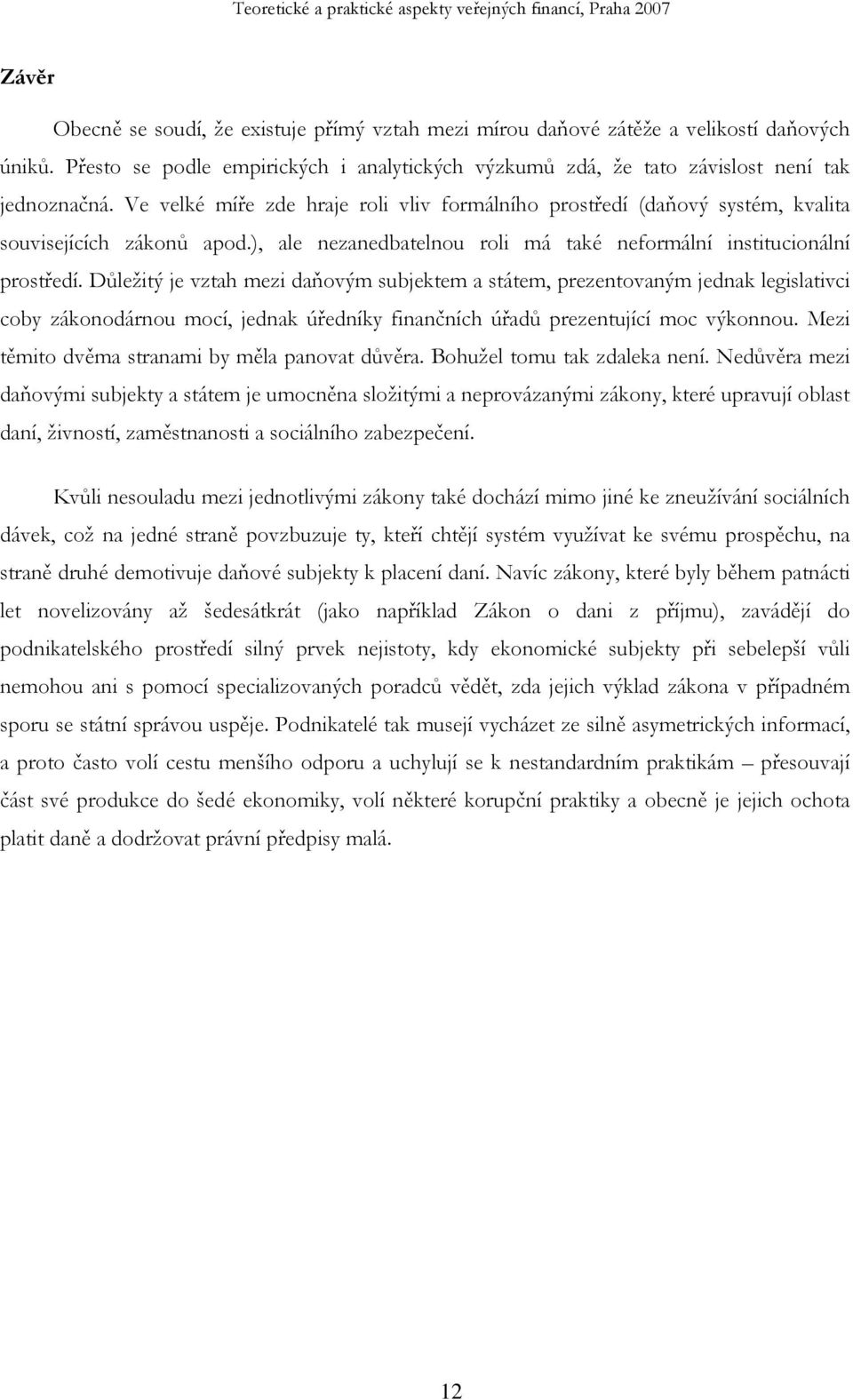 Důležitý je vztah mezi daňovým subjektem a státem, prezentovaným jednak legislativci coby zákonodárnou mocí, jednak úředníky finančních úřadů prezentující moc výkonnou.