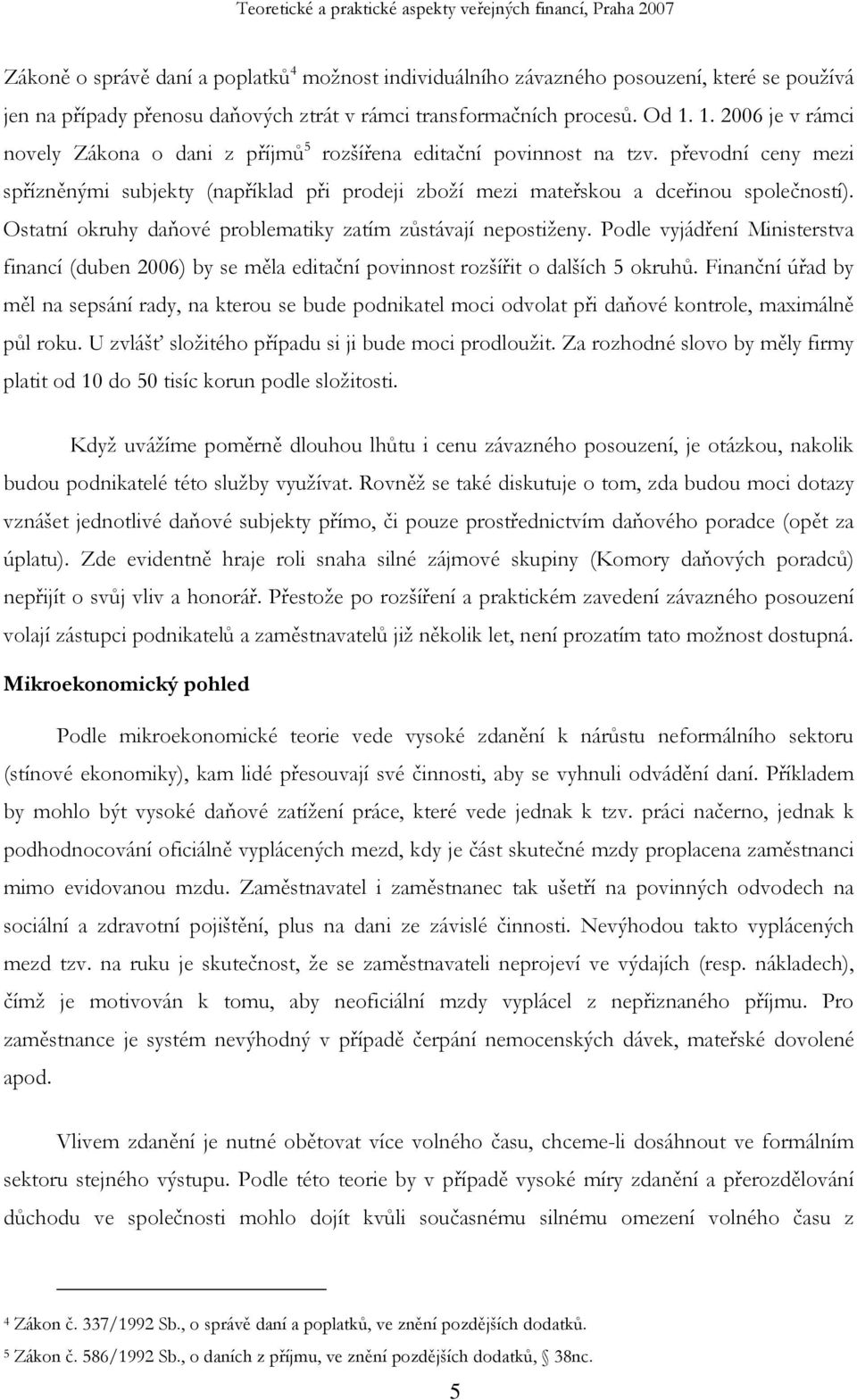 Ostatní okruhy daňové problematiky zatím zůstávají nepostiženy. Podle vyjádření Ministerstva financí (duben 2006) by se měla editační povinnost rozšířit o dalších 5 okruhů.