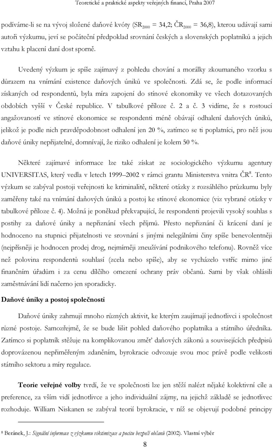 Zdá se, že podle informací získaných od respondentů, byla míra zapojení do stínové ekonomiky ve všech dotazovaných obdobích vyšší v České republice. V tabulkové příloze č. 2 a č.