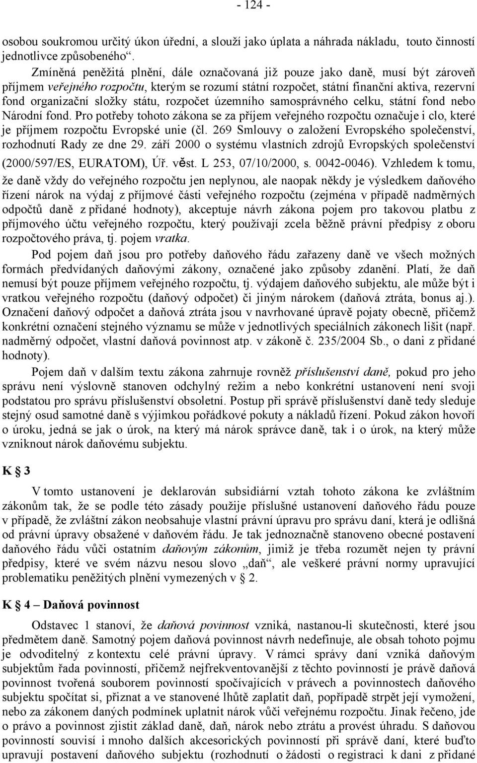 státu, rozpočet územního samosprávného celku, státní fond nebo Národní fond. Pro potřeby tohoto zákona se za příjem veřejného rozpočtu označuje i clo, které je příjmem rozpočtu Evropské unie (čl.