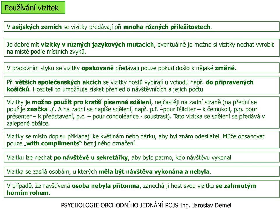 V pracovním styku se vizitky opakovaně předávají pouze pokud došlo k nějaké změně. Při větších společenských akcích se vizitky hostů vybírají u vchodu např. do připravených košíčků.