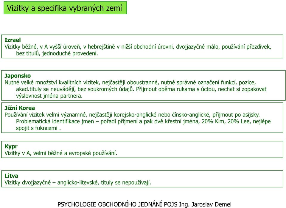 Přijmout oběma rukama s úctou, nechat si zopakovat výslovnost jména partnera. Jižní Korea Používání vizitek velmi významné, nejčastěji korejsko-anglické nebo čínsko-anglické, přijmout po asijsky.