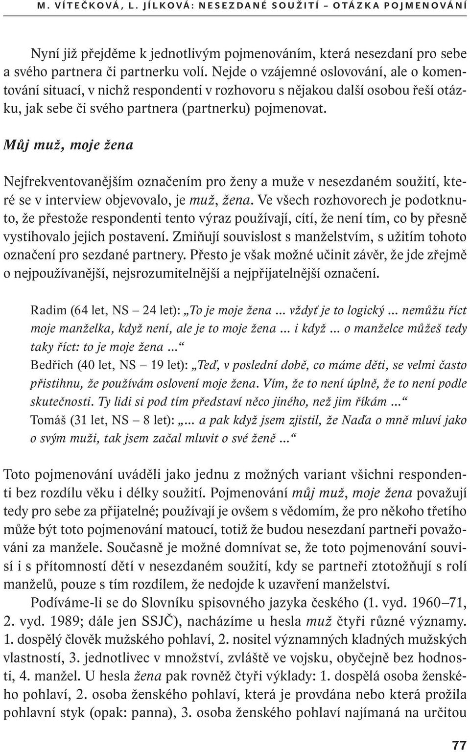 Nejde o vzájemné oslovování, ale o komentování situací, v nichž respondenti v rozhovoru s nějakou další osobou řeší otázku, jak sebe či svého partnera (partnerku) pojmenovat.