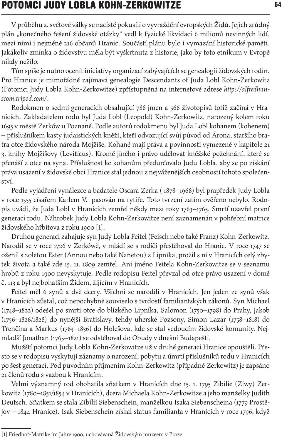 Jakákoliv zmínka o židovstvu měla být vyškrtnuta z historie, jako by toto etnikum v Evropě nikdy nežilo. Tím spíše je nutno ocenit iniciativy organizací zabývajících se genealogií židovských rodin.