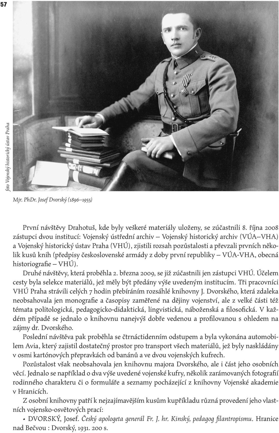 knih (předpisy československé armády z doby první republiky VÚA-VHA, obecná historiografie VHÚ). Druhé návštěvy, která proběhla 2. března 2009, se již zúčastnili jen zástupci VHÚ.