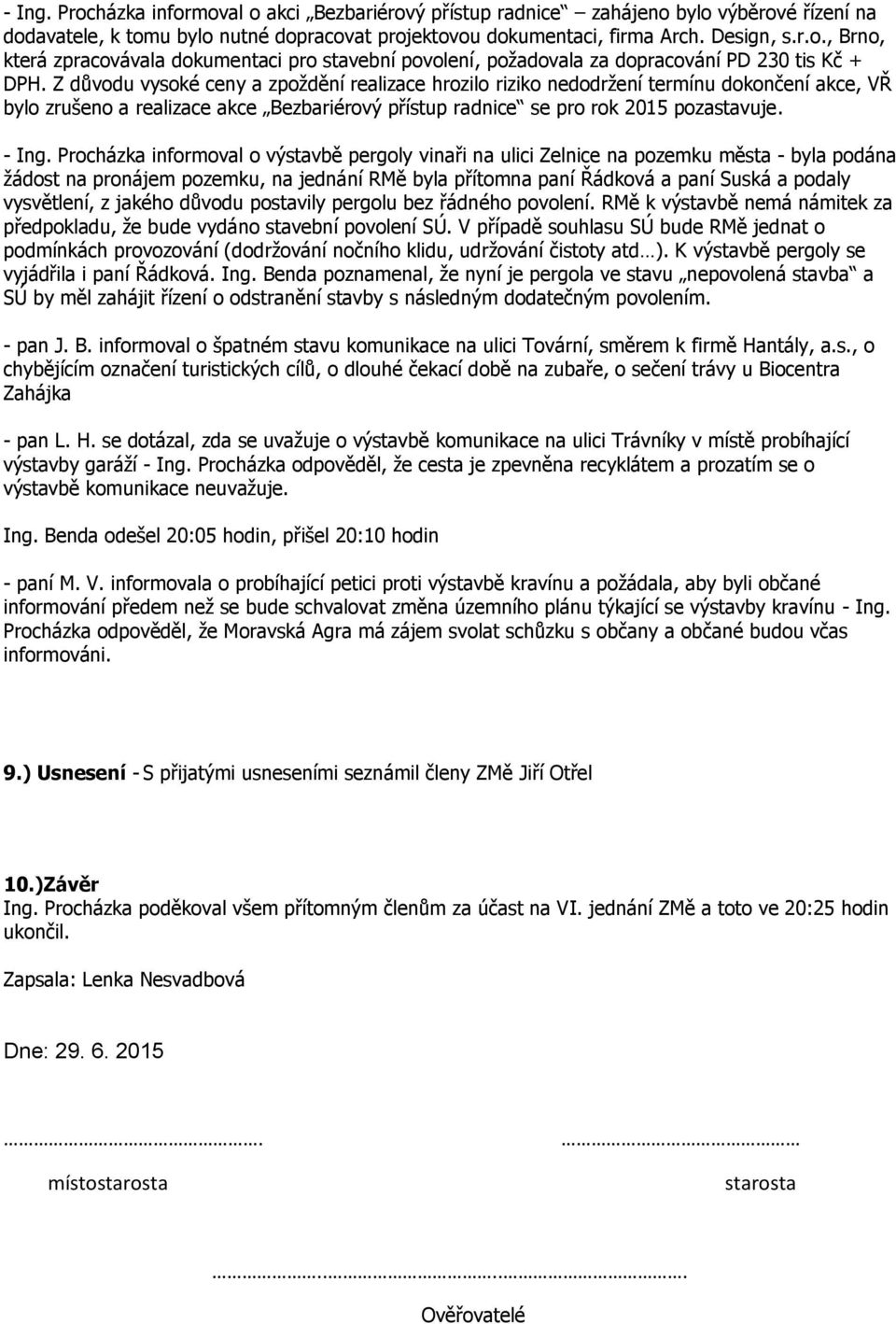 Procházka informoval o výstavbě pergoly vinaři na ulici Zelnice na pozemku města - byla podána žádost na pronájem pozemku, na jednání RMě byla přítomna paní Řádková a paní Suská a podaly vysvětlení,