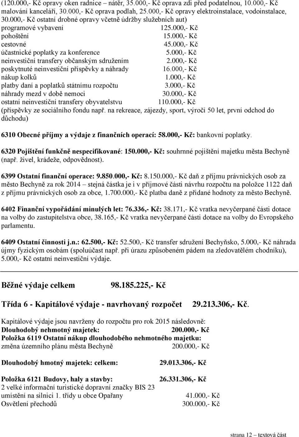 000,- Kč neinvestiční transfery občanským sdružením 2.000,- Kč poskytnuté neinvestiční příspěvky a náhrady 16.000,- Kč nákup kolků 1.000,- Kč platby daní a poplatků státnímu rozpočtu 3.