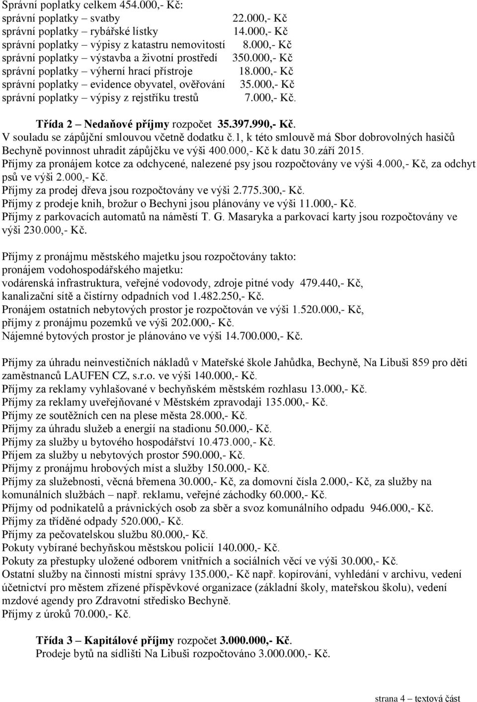 přístroje správní poplatky evidence obyvatel, ověřování správní poplatky výpisy z rejstříku trestů 22.000,- Kč 14.000,- Kč 8.000,- Kč 350.000,- Kč 18.000,- Kč 35.000,- Kč 7.000,- Kč. Třída 2 Nedaňové příjmy rozpočet 35.