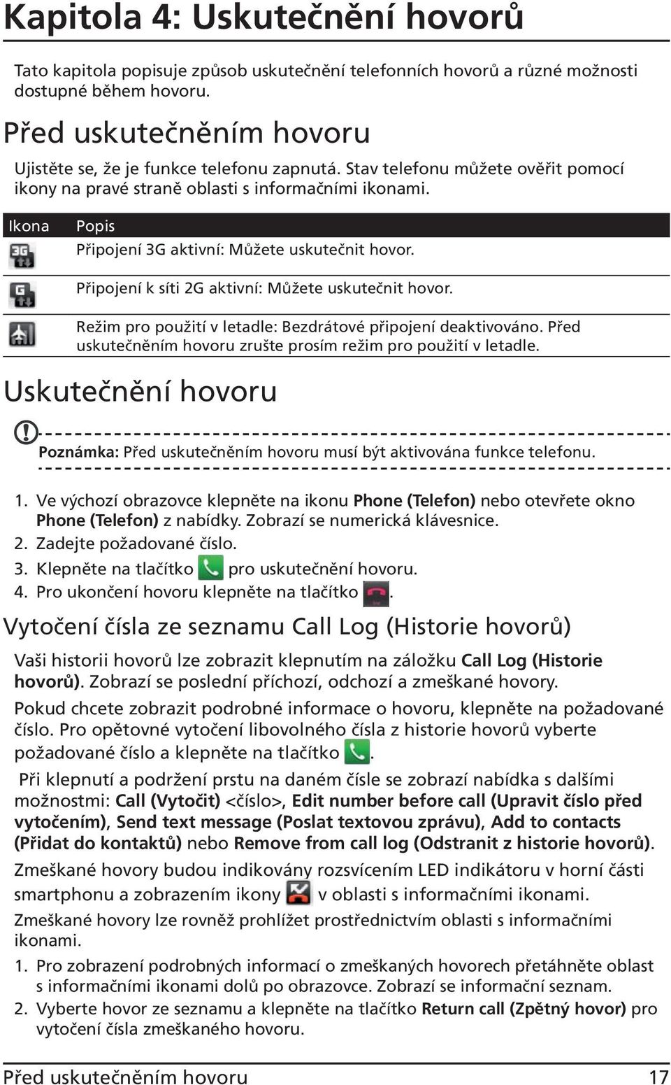 Připojení k síti 2G aktivní: Můžete uskutečnit hovor. Režim pro použití v letadle: Bezdrátové připojení deaktivováno. Před uskutečněním hovoru zrušte prosím režim pro použití v letadle.