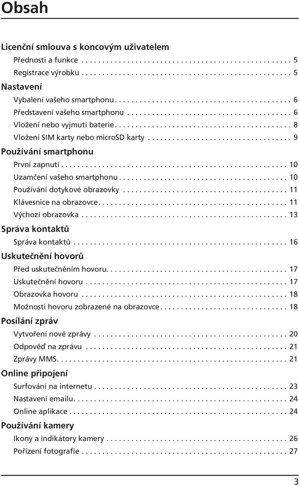 .................................. 9 Používání smartphonu První zapnutí....................................................... 10 Uzamčení vašeho smartphonu......................................... 10 Používání dotykové obrazovky.