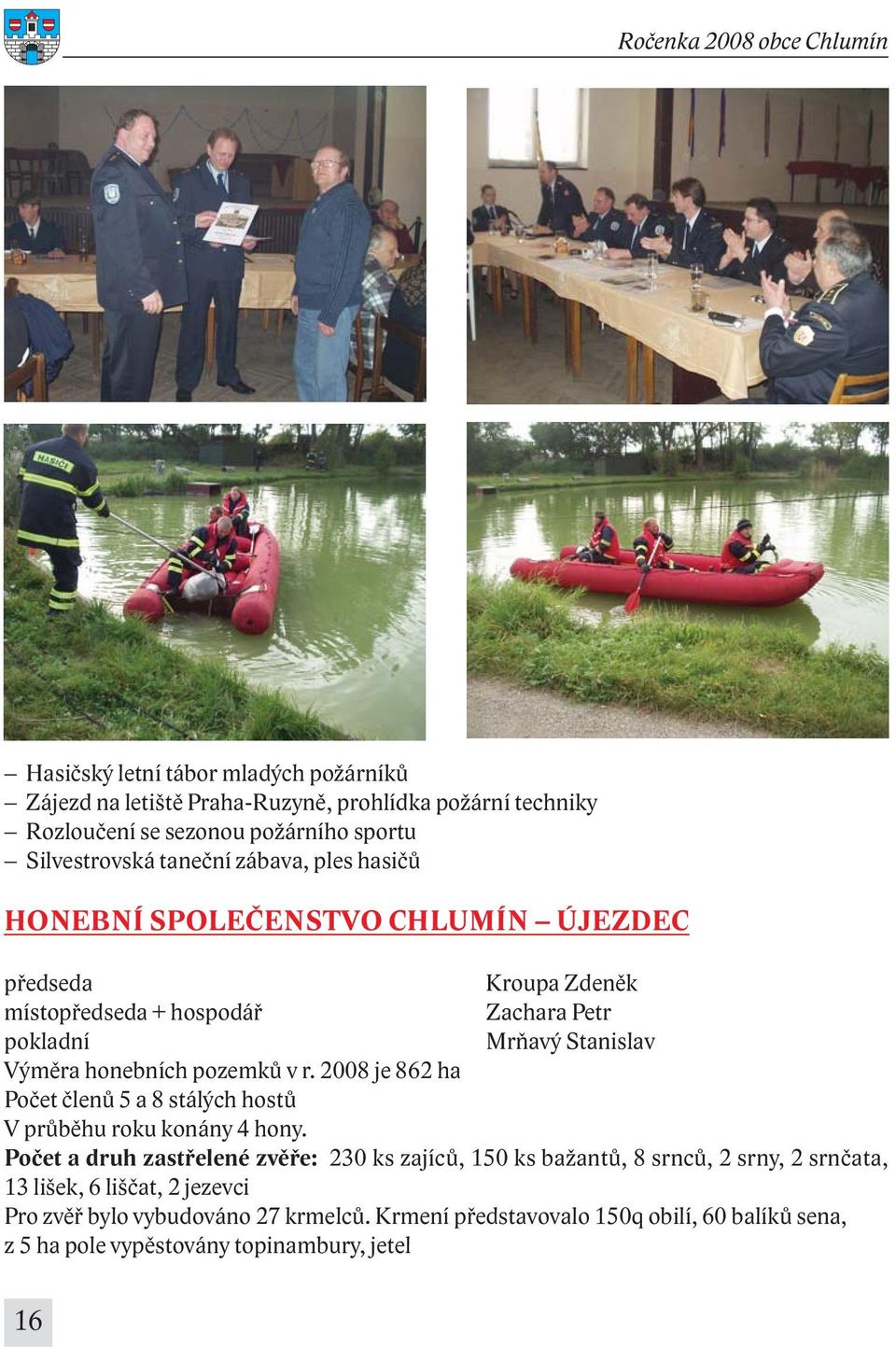 pozemků v r. 2008 je 862 ha Počet členů 5 a 8 stálých hostů V průběhu roku konány 4 hony.